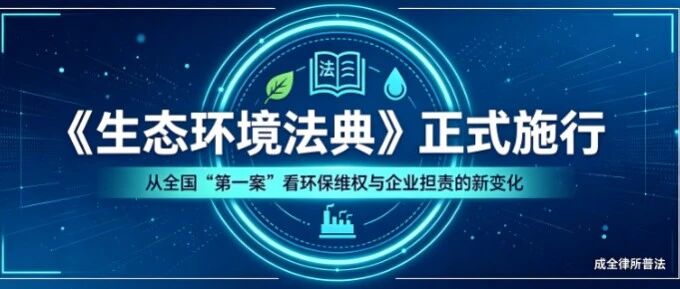 《生态环境法典》正式施行：从全国 “第一案” 看环保维权与企业担责的新变化