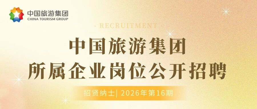 中国旅游集团所属企业岗位公开招聘（招贤纳士2026年第16期）