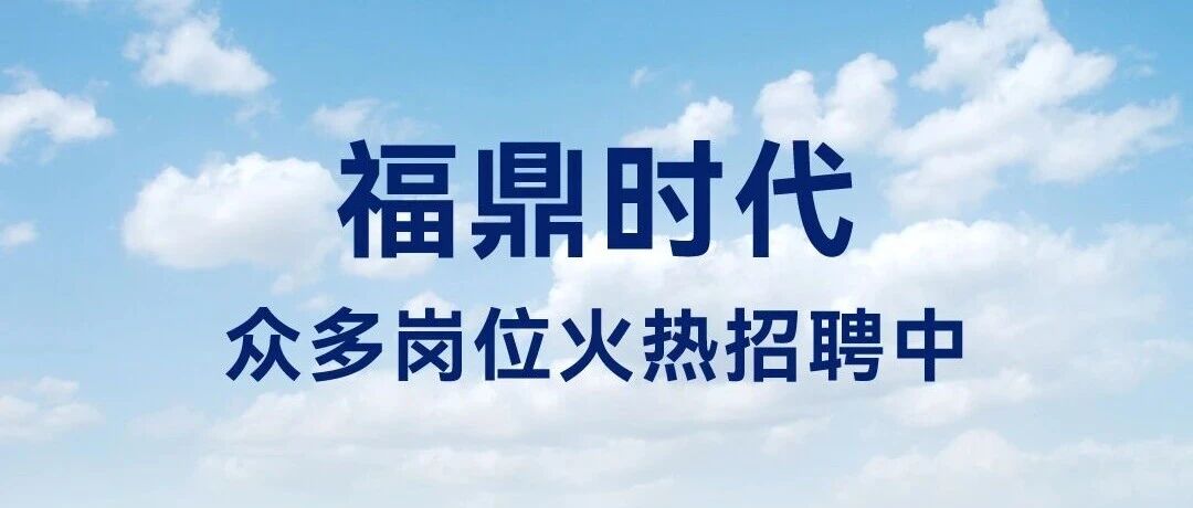 宁德时代子公司 |福鼎时代众多岗位火热招聘中
