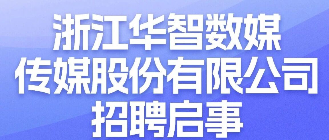 社会招聘｜浙江华智数媒传媒股份有限公司招聘启事