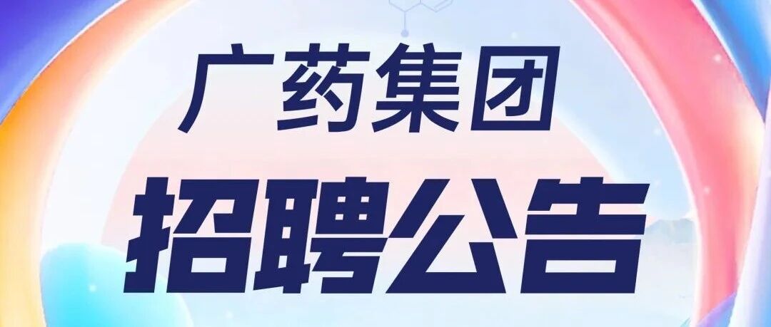 广药集团多个优质岗位上新！集团科研项目管理部副部长等岗位公开招募