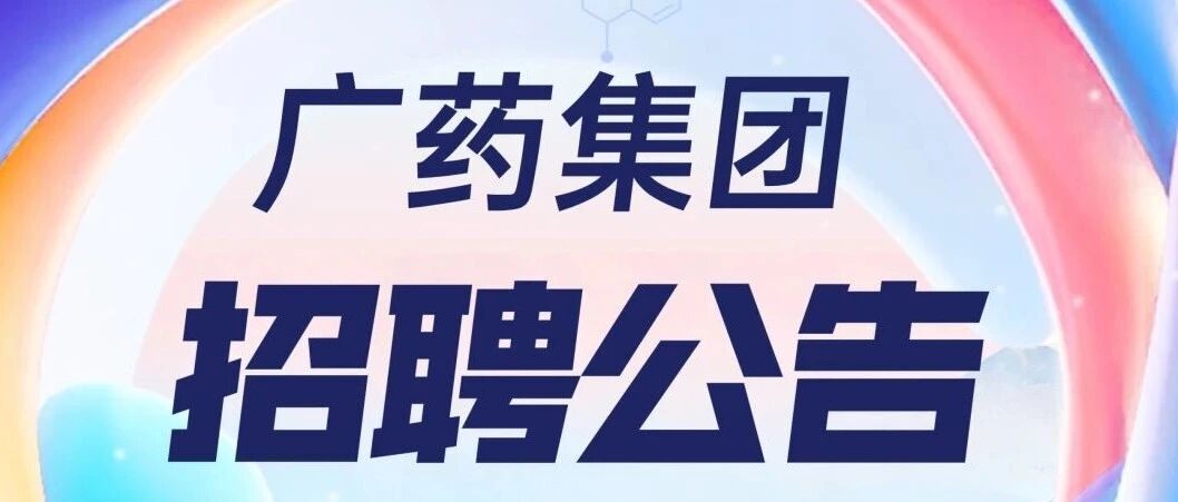 @所有人：好消息！广药集团及司属企业重点岗位招人啦！