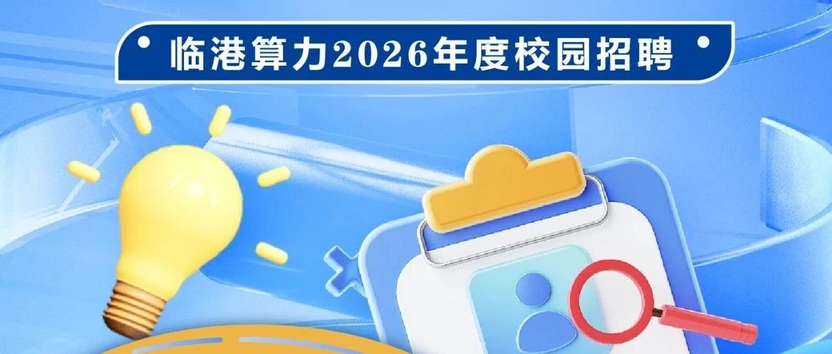算力无限 智引未来｜临港算力2026春季校园招聘全面启动！