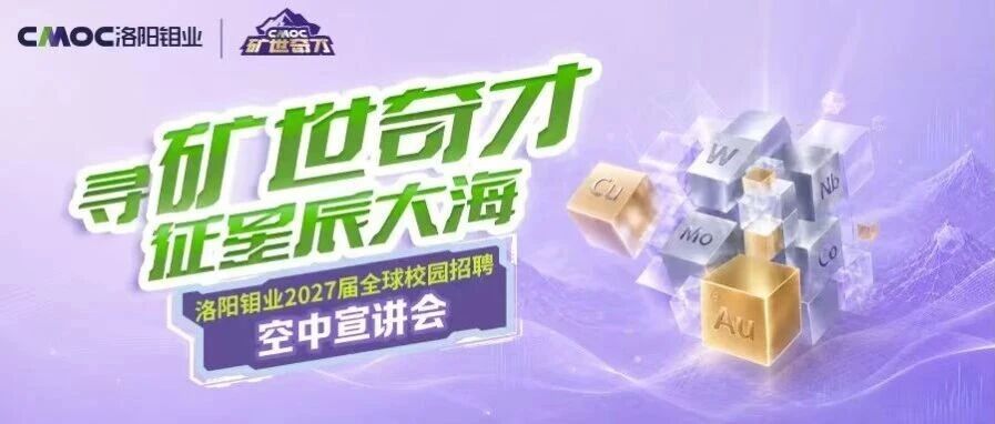 洛阳钼业2027届全球校园招聘空中宣讲会火热开启！