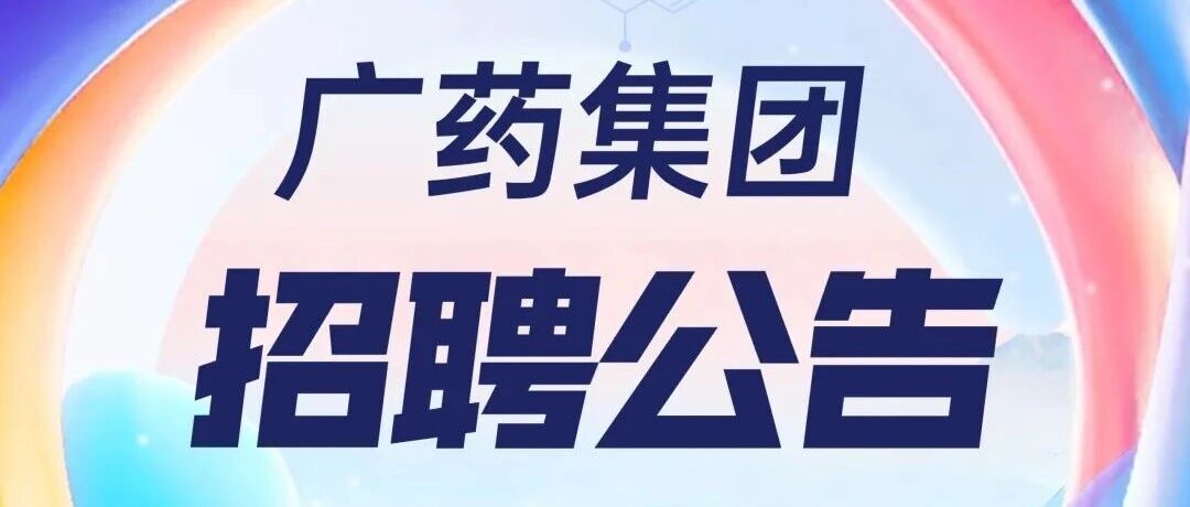 @所有人：好消息！广药集团及司属企业重点岗位招人啦！