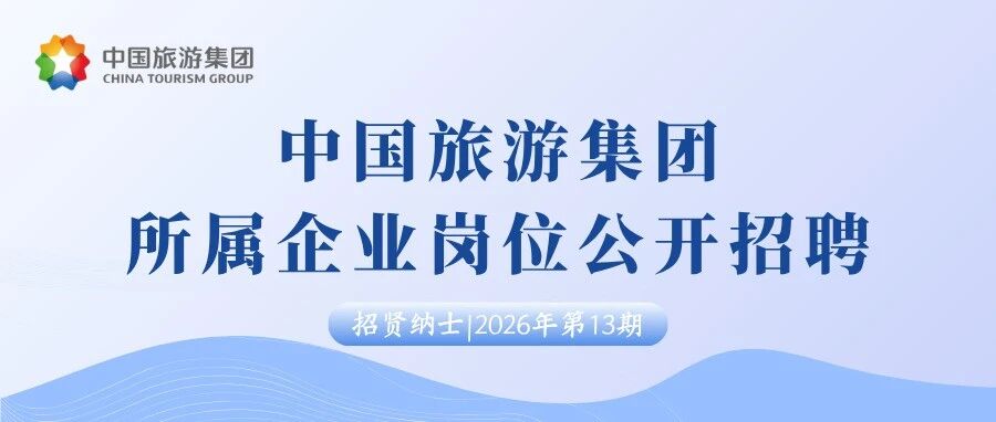 中国旅游集团所属企业岗位公开招聘（招贤纳士2026年第13期）