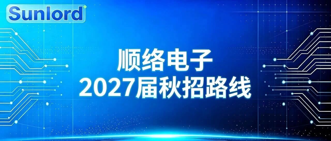 顺络电子| 2027届秋招路线正式发布！