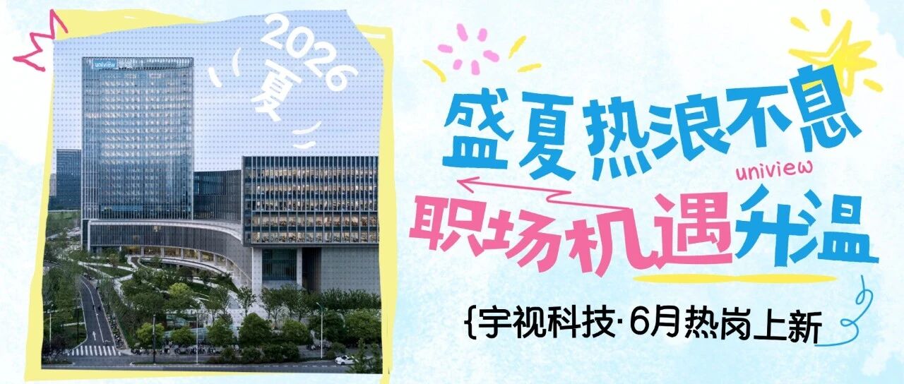 招思募想 | 盛夏热浪不息，职场机遇升温！宇视6月热岗火热上新！