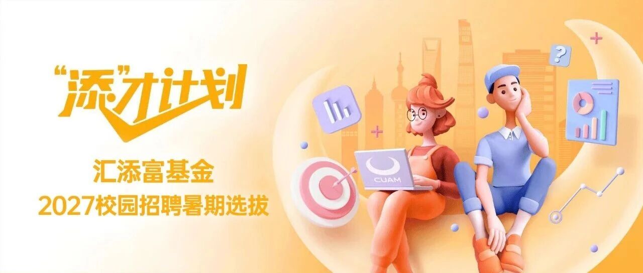 添才计划 | 汇添富基金2027校园招聘暑期选拔