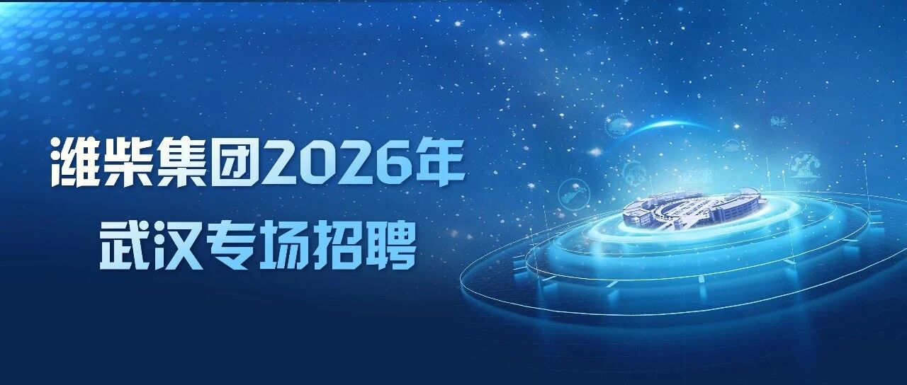 才聚江城，智创未来 | 潍柴集团2026武汉专场招聘