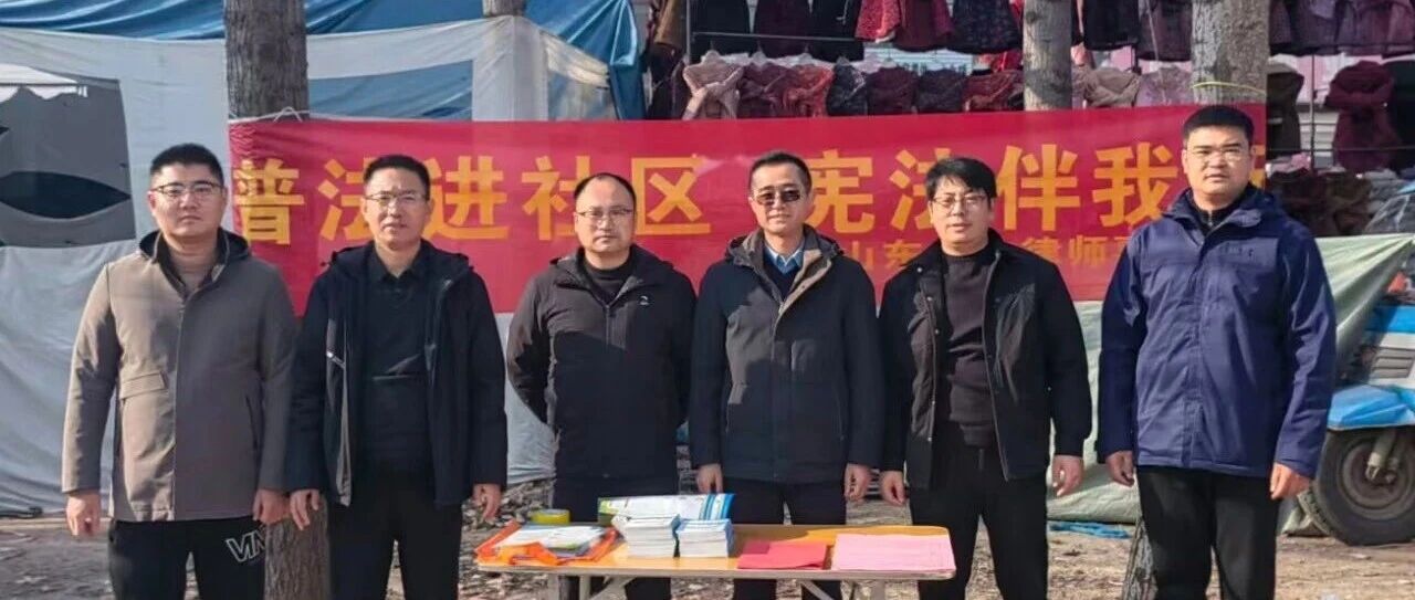 “宪法赶大集”接地气！山东成全律师事务所普法宣传走进姚店子集市