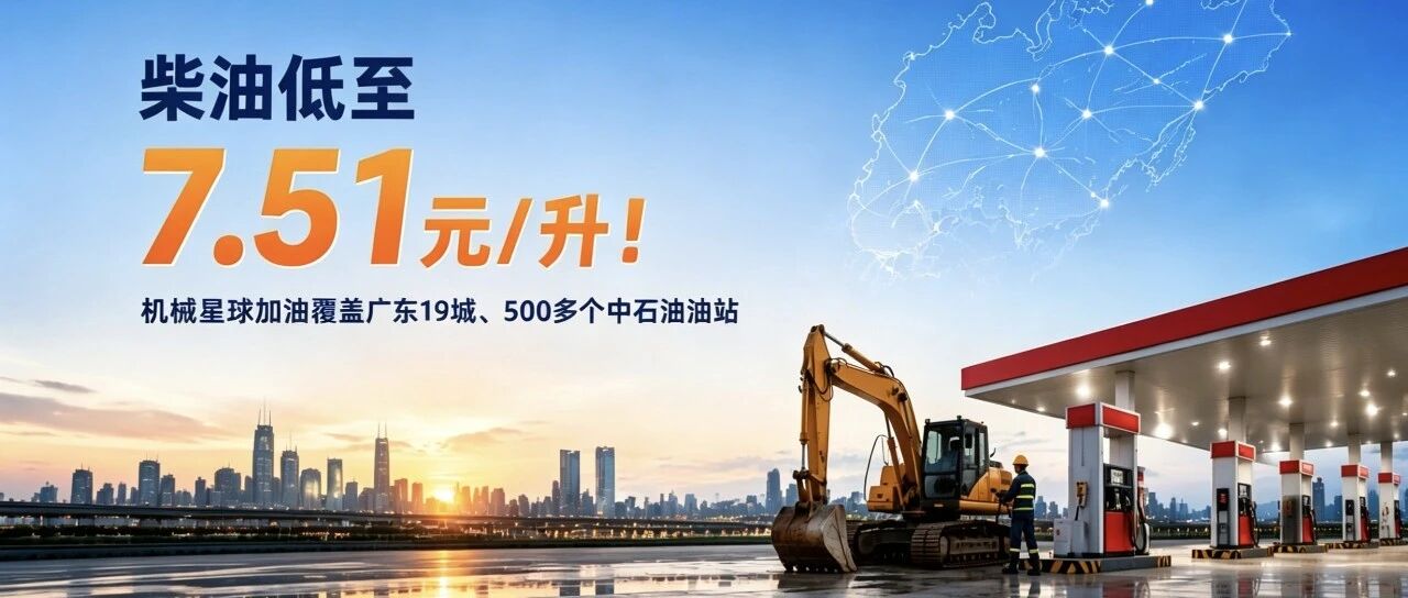 柴油低至7.51元/升！机械星球加油覆盖广东19城500多个中石油油站