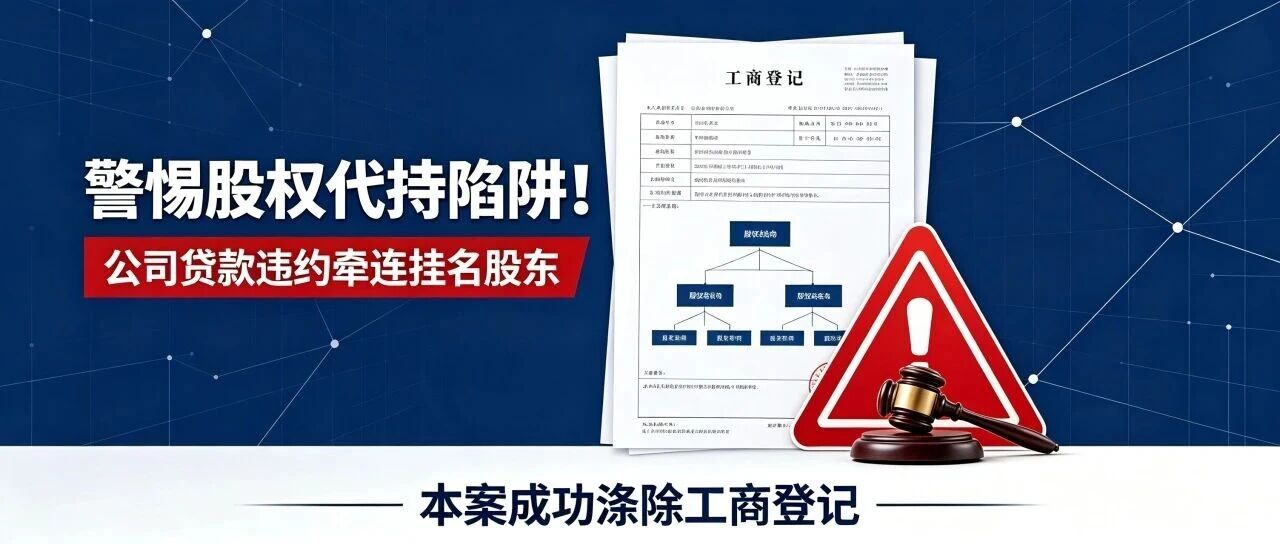 警惕股权代持陷阱！公司贷款违约牵连挂名法定代表人、股东，本案成功涤除工商登记