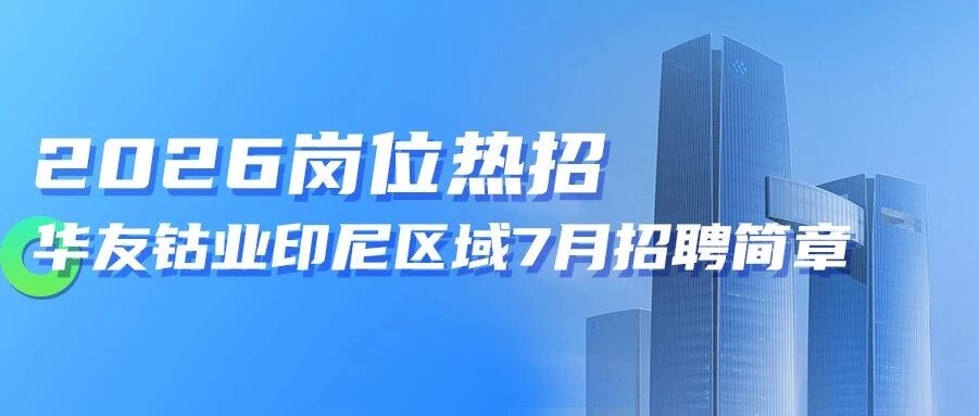 社会招聘 | 华友钴业印尼区域7月招聘简章