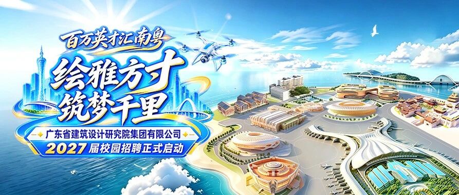 广东省建筑设计研究院集团股份有限公司2027届校园招聘正式启动