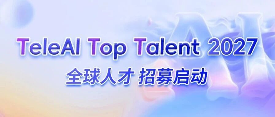 全球招募 | TeleAI Top Talent 2027 人才计划启动！