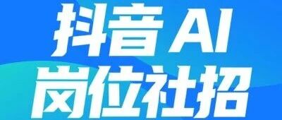 抖音 AI 岗位上新！大量社招 HC 开放，三大方向热招中