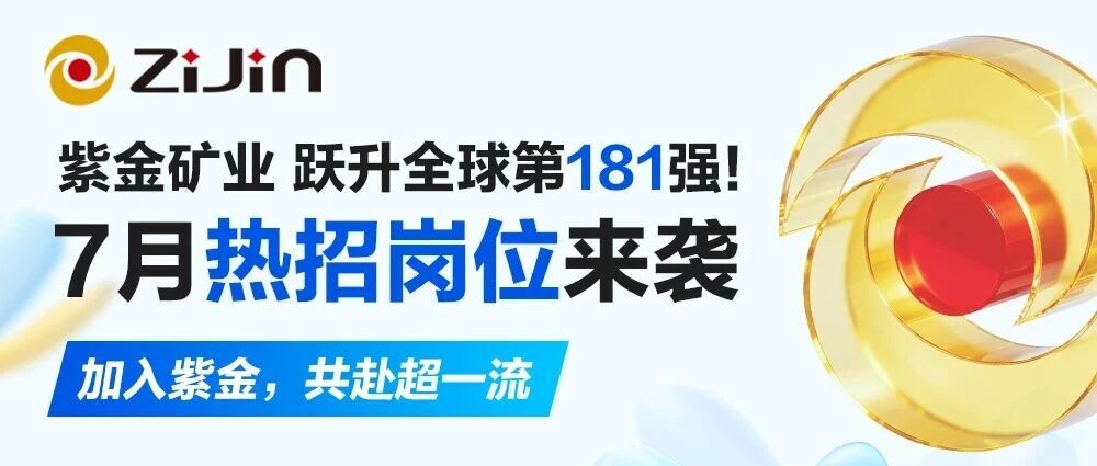 紫金矿业跃升全球第181强！7月热招岗位来袭