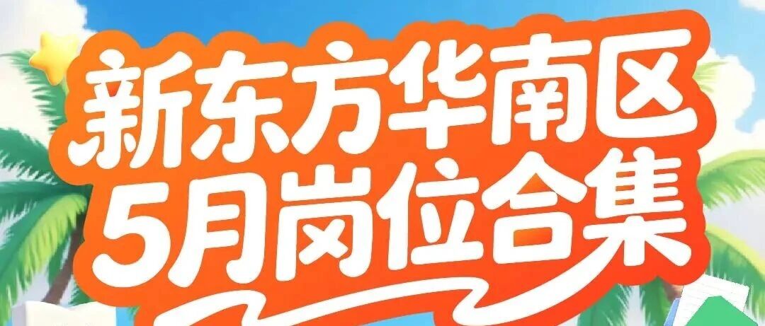 春招补录！新东方华南区五月岗位合集，高薪offer等你捡漏！
