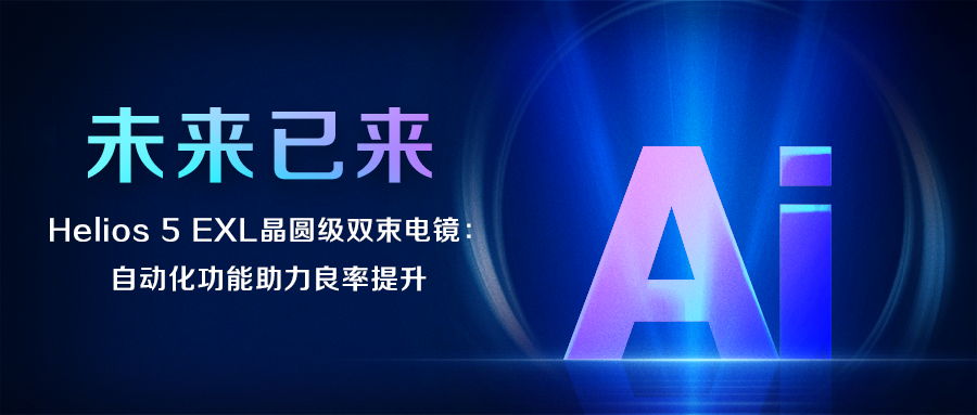 未來已來丨Helios 5 EXL晶圓級雙束電鏡：自動化功能助力良率提升