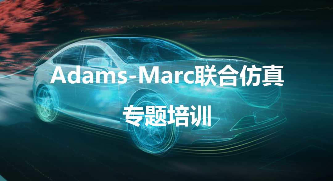 线下培训 | Adams-Marc联合仿真&MSC Nastran高级培训的图1