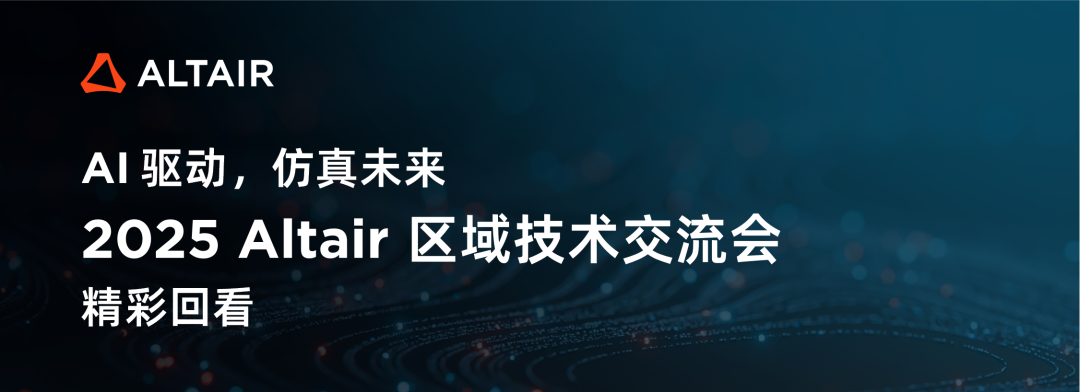 回看限时上线！2025 Altair 区域技术交流会精彩演讲回播来啦的图1