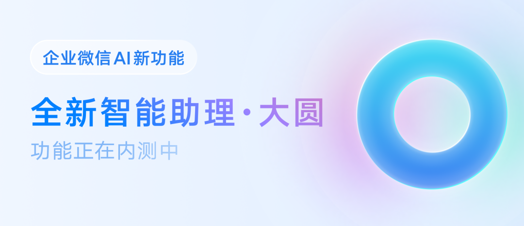 企微AI助理“大圆”上线后，事情开始变得有趣了